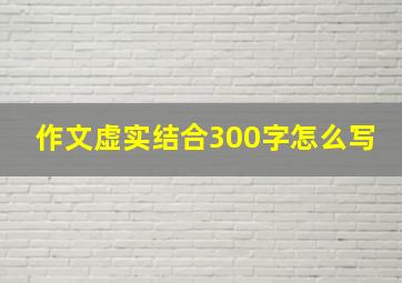 作文虚实结合300字怎么写