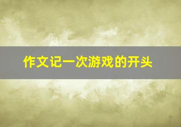 作文记一次游戏的开头