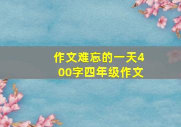 作文难忘的一天400字四年级作文