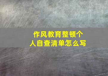 作风教育整顿个人自查清单怎么写