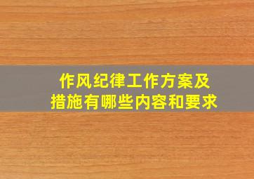 作风纪律工作方案及措施有哪些内容和要求