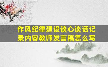 作风纪律建设谈心谈话记录内容教师发言稿怎么写