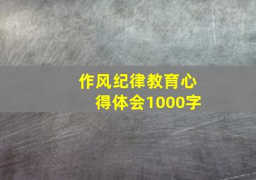 作风纪律教育心得体会1000字