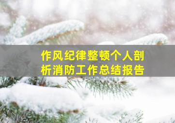 作风纪律整顿个人剖析消防工作总结报告