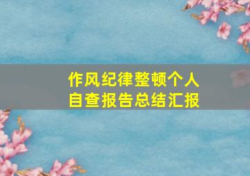 作风纪律整顿个人自查报告总结汇报