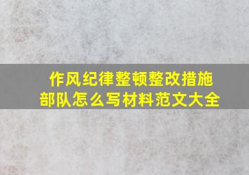 作风纪律整顿整改措施部队怎么写材料范文大全