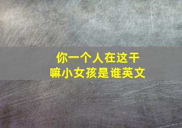 你一个人在这干嘛小女孩是谁英文