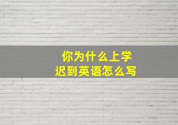 你为什么上学迟到英语怎么写