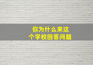 你为什么来这个学校回答问题