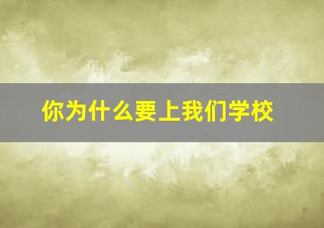 你为什么要上我们学校