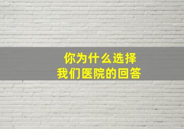 你为什么选择我们医院的回答