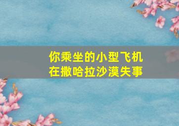 你乘坐的小型飞机在撒哈拉沙漠失事