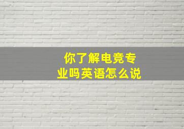 你了解电竞专业吗英语怎么说