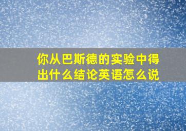 你从巴斯德的实验中得出什么结论英语怎么说