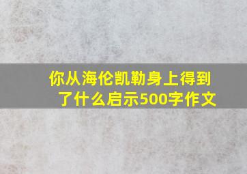 你从海伦凯勒身上得到了什么启示500字作文