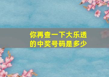 你再查一下大乐透的中奖号码是多少