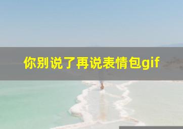 你别说了再说表情包gif