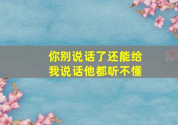 你别说话了还能给我说话他都听不懂