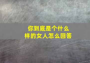 你到底是个什么样的女人怎么回答