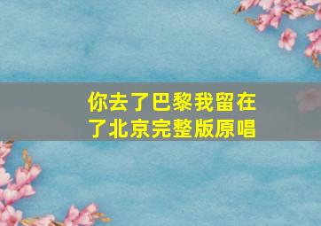 你去了巴黎我留在了北京完整版原唱