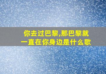 你去过巴黎,那巴黎就一直在你身边是什么歌