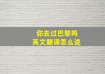 你去过巴黎吗英文翻译怎么说