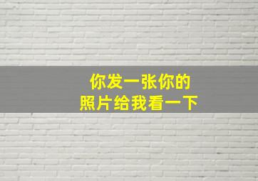 你发一张你的照片给我看一下