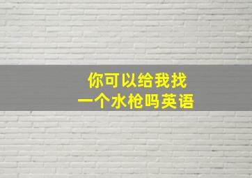 你可以给我找一个水枪吗英语