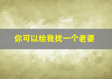 你可以给我找一个老婆