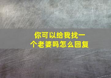 你可以给我找一个老婆吗怎么回复