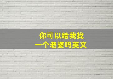 你可以给我找一个老婆吗英文