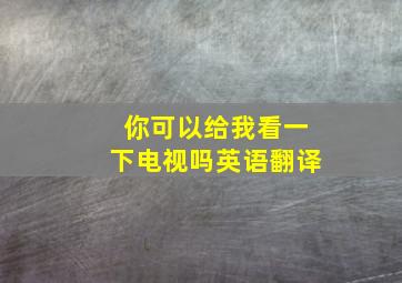 你可以给我看一下电视吗英语翻译