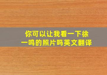 你可以让我看一下徐一鸣的照片吗英文翻译