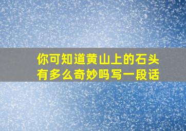 你可知道黄山上的石头有多么奇妙吗写一段话