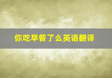 你吃早餐了么英语翻译