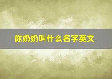 你奶奶叫什么名字英文