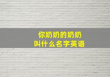 你奶奶的奶奶叫什么名字英语