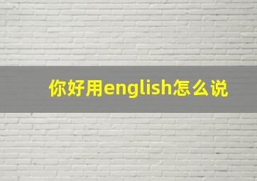 你好用english怎么说