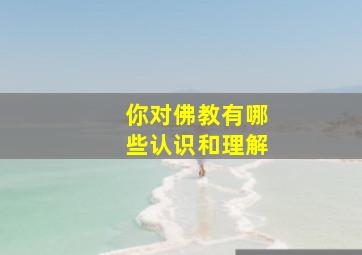 你对佛教有哪些认识和理解