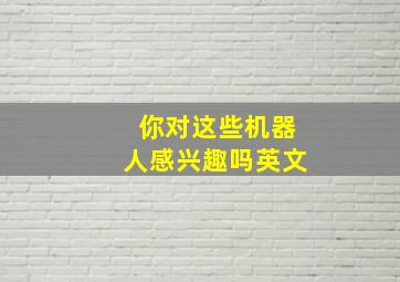 你对这些机器人感兴趣吗英文