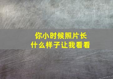 你小时候照片长什么样子让我看看