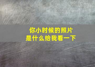 你小时候的照片是什么给我看一下