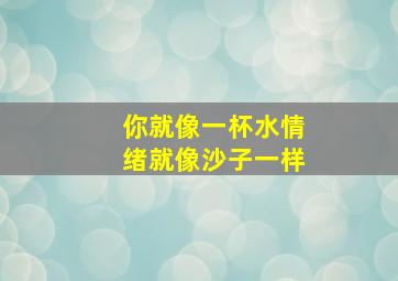 你就像一杯水情绪就像沙子一样