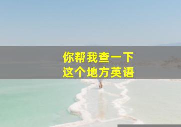 你帮我查一下这个地方英语