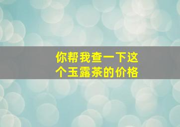 你帮我查一下这个玉露茶的价格