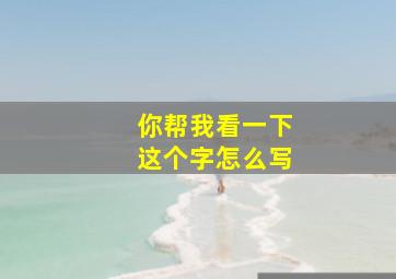 你帮我看一下这个字怎么写