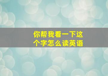 你帮我看一下这个字怎么读英语