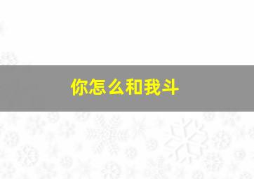 你怎么和我斗