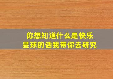 你想知道什么是快乐星球的话我带你去研究