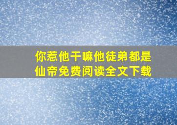 你惹他干嘛他徒弟都是仙帝免费阅读全文下载